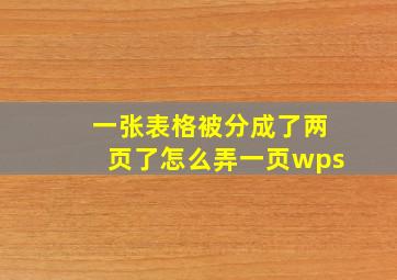 一张表格被分成了两页了怎么弄一页wps