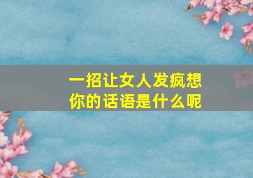 一招让女人发疯想你的话语是什么呢