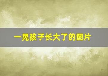 一晃孩子长大了的图片