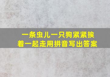 一条虫儿一只狗紧紧挨着一起走用拼音写出答案