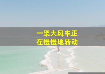 一架大风车正在慢慢地转动