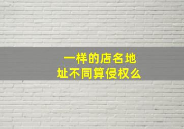 一样的店名地址不同算侵权么