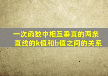 一次函数中相互垂直的两条直线的k值和b值之间的关系