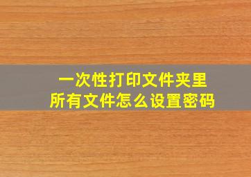 一次性打印文件夹里所有文件怎么设置密码