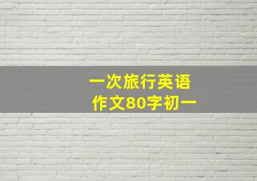 一次旅行英语作文80字初一