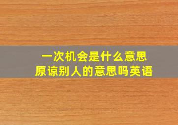 一次机会是什么意思原谅别人的意思吗英语