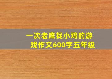 一次老鹰捉小鸡的游戏作文600字五年级