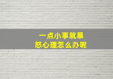 一点小事就暴怒心理怎么办呢