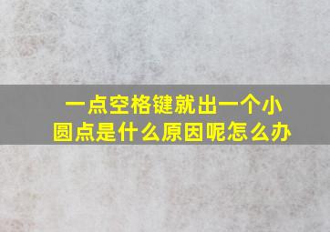 一点空格键就出一个小圆点是什么原因呢怎么办