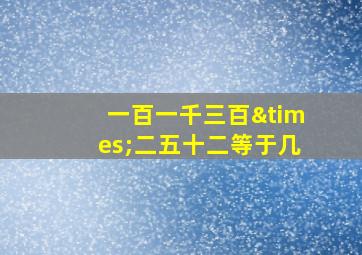 一百一千三百×二五十二等于几