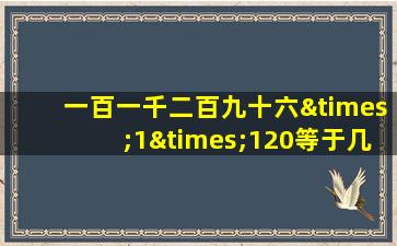 一百一千二百九十六×1×120等于几