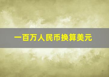 一百万人民币换算美元