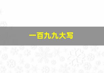 一百九九大写