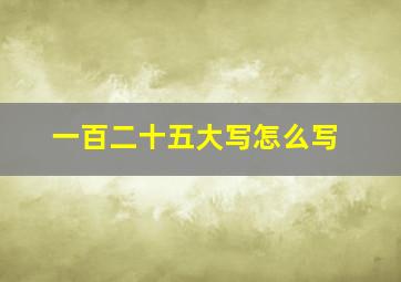 一百二十五大写怎么写