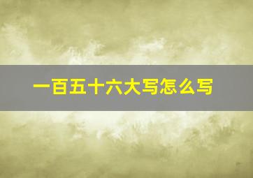 一百五十六大写怎么写