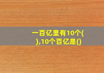 一百亿里有10个(),10个百亿是()