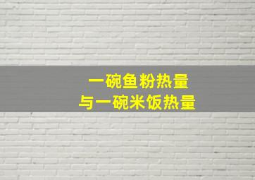 一碗鱼粉热量与一碗米饭热量