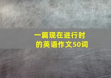 一篇现在进行时的英语作文50词