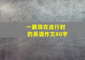 一篇现在进行时的英语作文80字