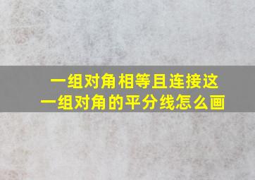 一组对角相等且连接这一组对角的平分线怎么画