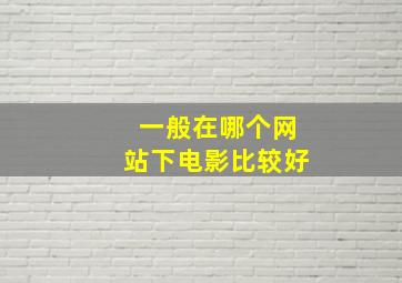 一般在哪个网站下电影比较好