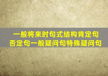 一般将来时句式结构肯定句否定句一般疑问句特殊疑问句