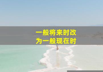 一般将来时改为一般现在时