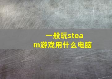 一般玩steam游戏用什么电脑