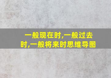 一般现在时,一般过去时,一般将来时思维导图