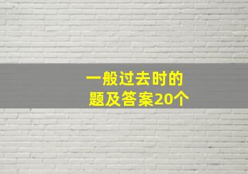 一般过去时的题及答案20个