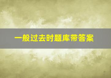 一般过去时题库带答案