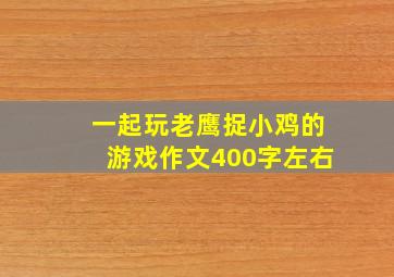 一起玩老鹰捉小鸡的游戏作文400字左右