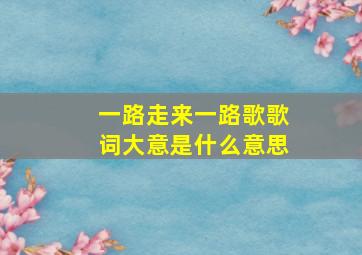 一路走来一路歌歌词大意是什么意思