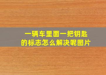 一辆车里面一把钥匙的标志怎么解决呢图片