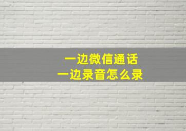 一边微信通话一边录音怎么录