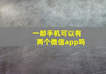 一部手机可以有两个微信app吗