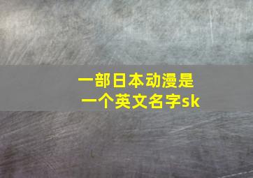 一部日本动漫是一个英文名字sk