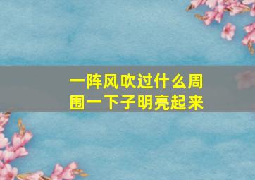 一阵风吹过什么周围一下子明亮起来