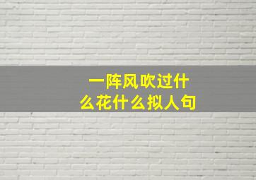 一阵风吹过什么花什么拟人句