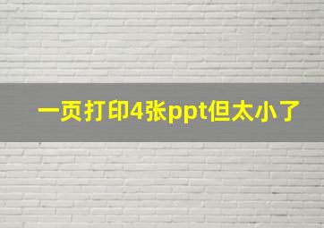 一页打印4张ppt但太小了