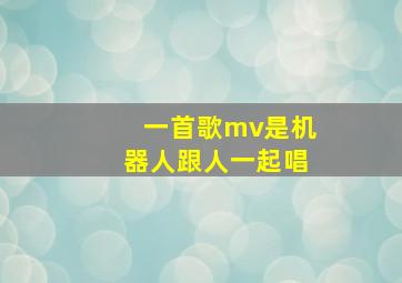 一首歌mv是机器人跟人一起唱