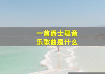 一首爵士舞音乐歌曲是什么