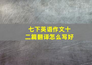 七下英语作文十二篇翻译怎么写好