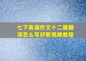 七下英语作文十二篇翻译怎么写好呢视频教程