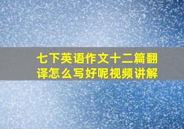 七下英语作文十二篇翻译怎么写好呢视频讲解