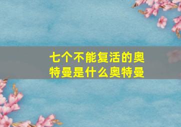 七个不能复活的奥特曼是什么奥特曼