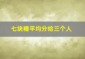 七块糖平均分给三个人