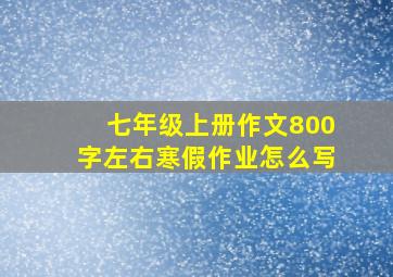 七年级上册作文800字左右寒假作业怎么写