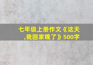 七年级上册作文《这天,我回家晚了》500字