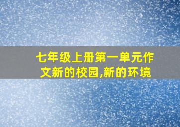 七年级上册第一单元作文新的校园,新的环境